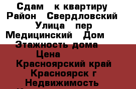 Сдам 1-к квартиру › Район ­ Свердловский › Улица ­ пер. Медицинский › Дом ­ 15 › Этажность дома ­ 5 › Цена ­ 9 000 - Красноярский край, Красноярск г. Недвижимость » Квартиры аренда   